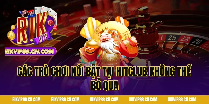 Các Trò Chơi Nổi Bật Tại Hitclub Không Thể Bỏ Qua